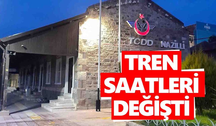 Nazilli'de yaşayanlar dikkat! Tren saatleri değişti