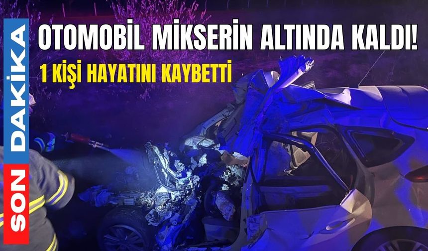 Otomobil mikserin altında kaldı! 1 kişi hayatını kaybetti