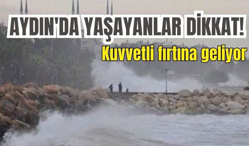 Aydın'da yaşayanlar dikkat!  Kuvvetli fırtına geliyor