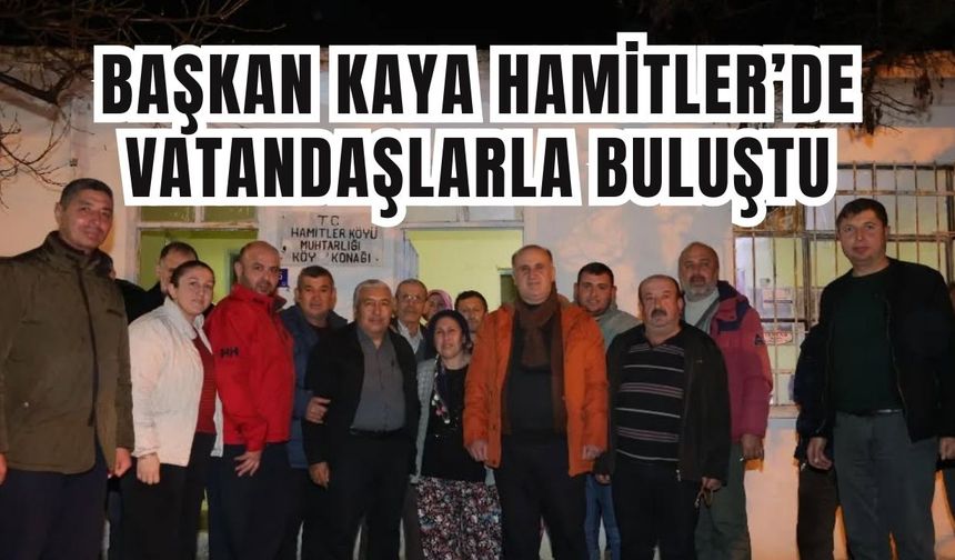 Başkan Kaya Hamitler’de vatandaşlarla buluştu