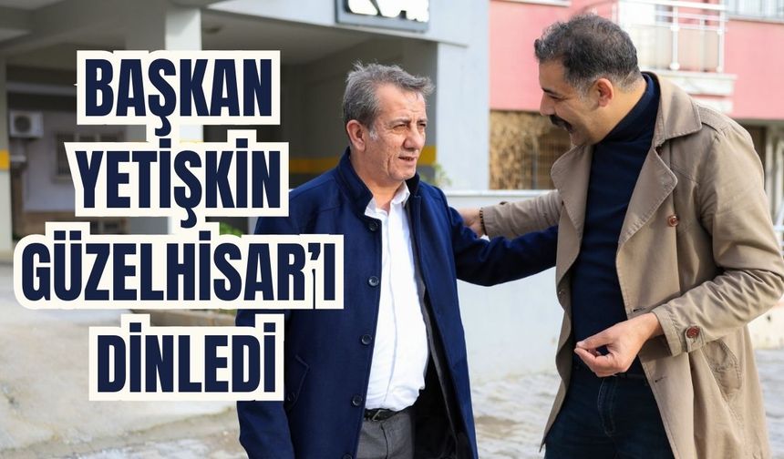 Başkan Yetişkin Güzelhisar’ı dinledi