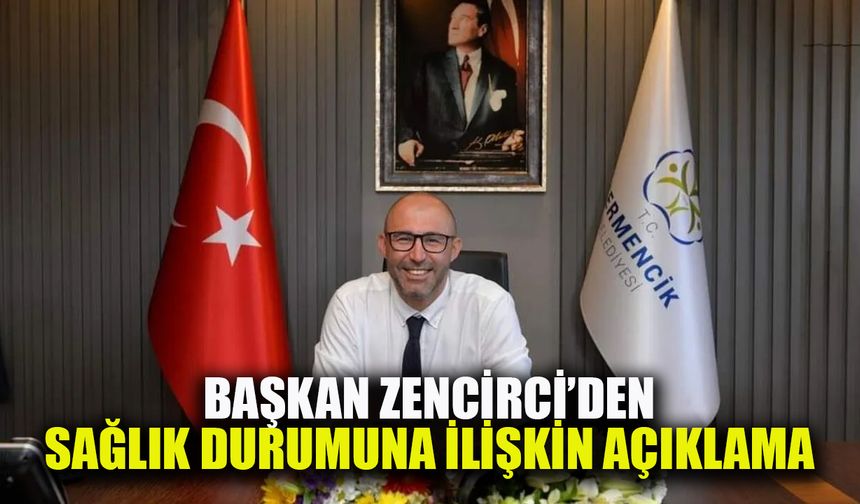 Başkan Zencirci’den sağlık durumuna ilişkin açıklama