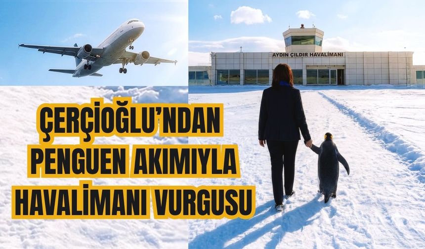 Çerçioğlu’ndan penguen akımıyla havalimanı vurgusu