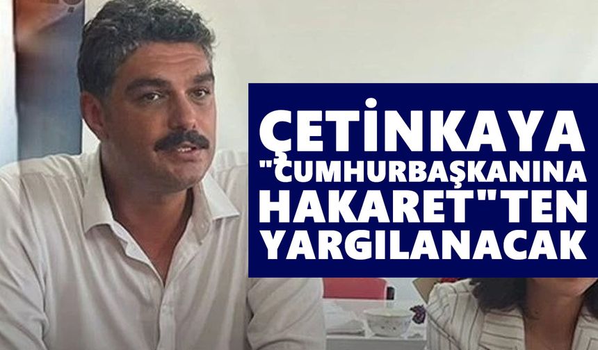 Ali Çetinkaya "Cumhurbaşkanına hakaret"ten yargılanacak
