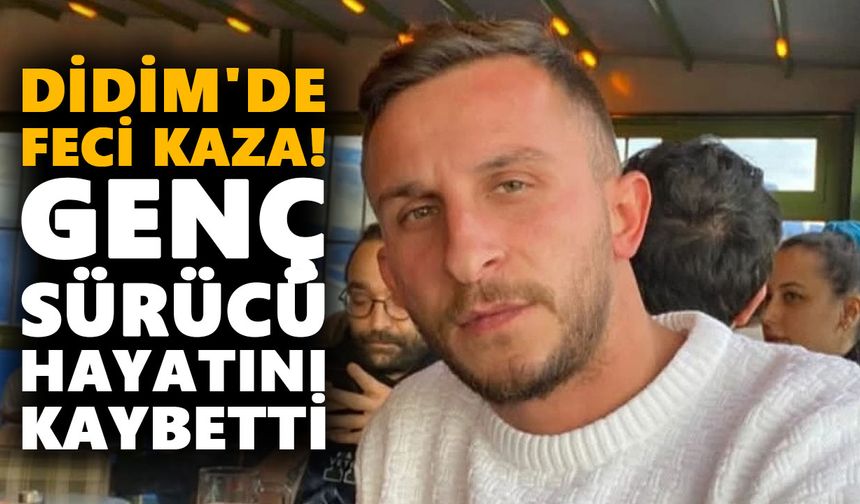 Didim'de feci kaza! Genç sürücü hayatını kaybetti