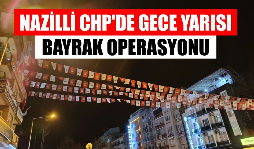 Nazilli CHP'de gece yarısı bayrak operasyonu