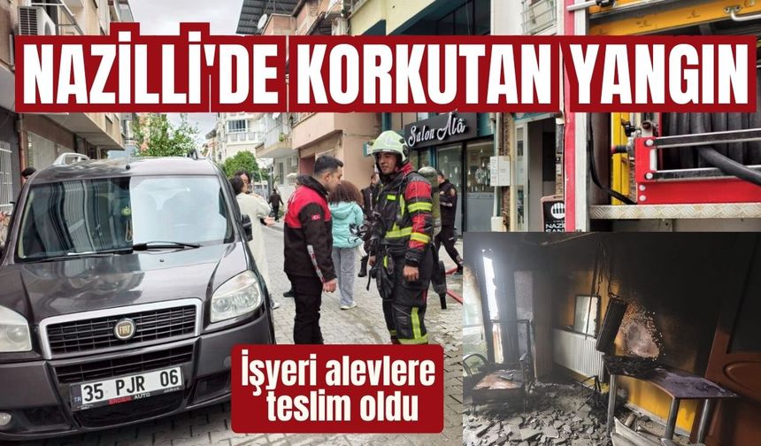 Nazilli'de korkutan yangın: İşyeri alevlere teslim oldu