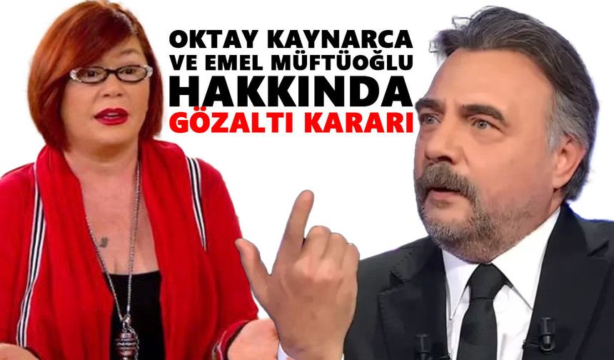 Oktay Kaynarca ve Emel Müftüoğlu hakkında gözaltı kararı