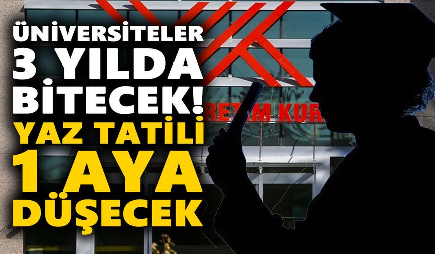 Üniversiteler 3 yılda bitecek! Yaz tatili 1 aya düşecek