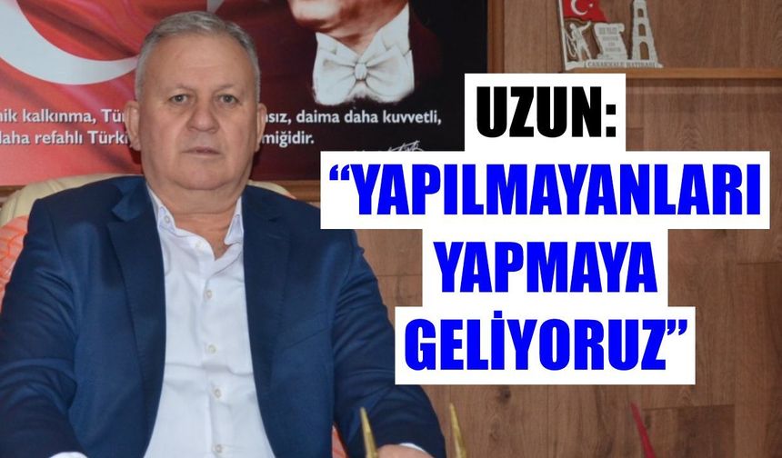 Uzun: "Yapılmayanları yapmaya geliyoruz"