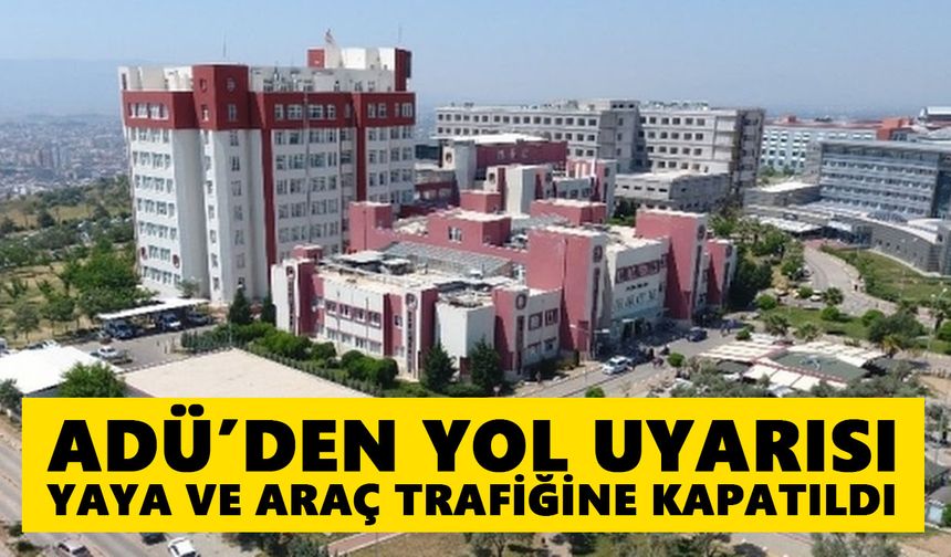 ADÜ’den yol uyarısı: Yaya ve araç trafiğine kapatıldı