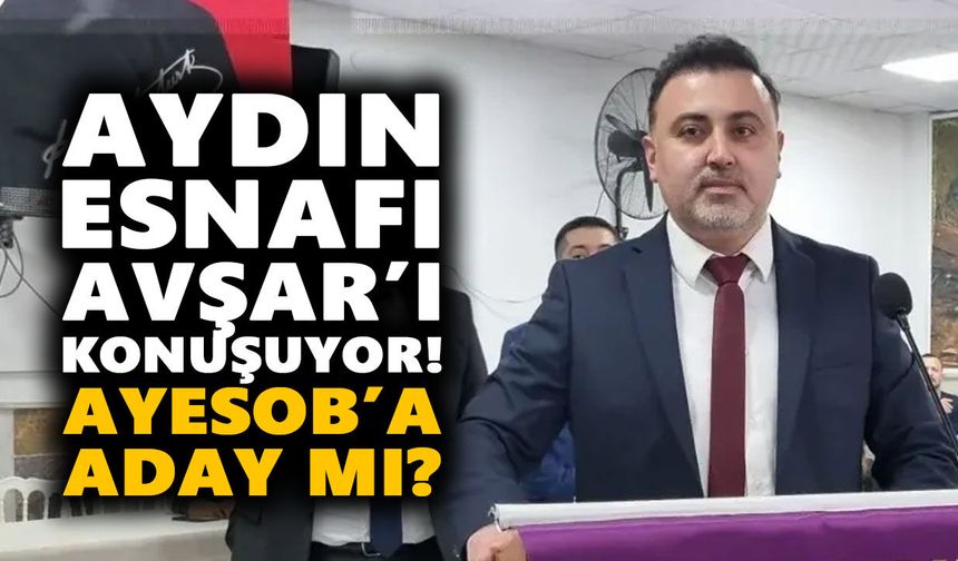 Aydın esnafı Avşar’ı konuşuyor! AYESOB’a aday mı?