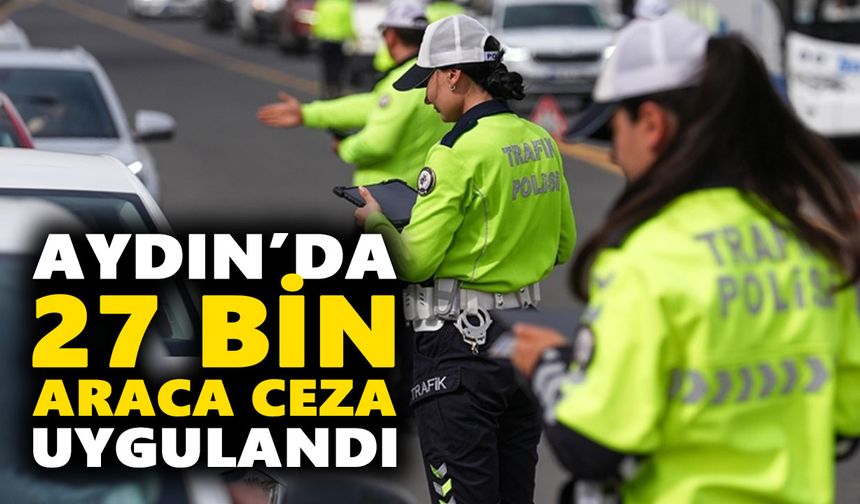 Aydın’da 27 bin araca ceza uygulandı