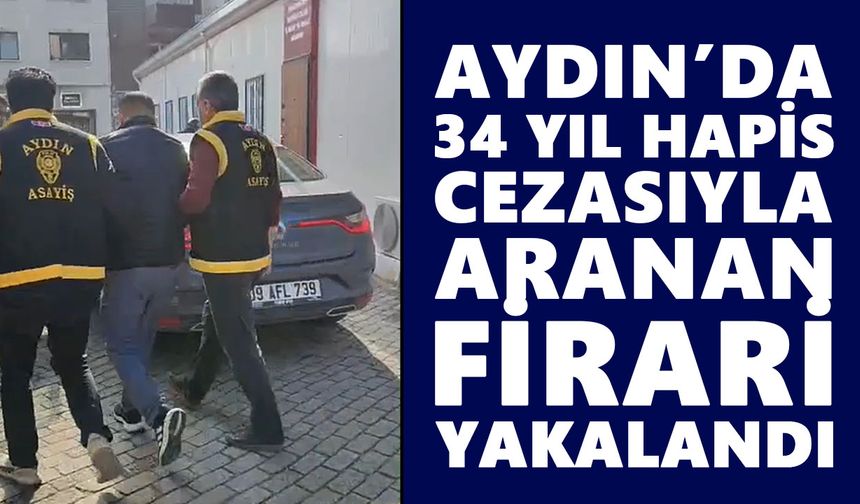 Aydın’da 34 yıl hapis cezasıyla aranan firari yakalandı