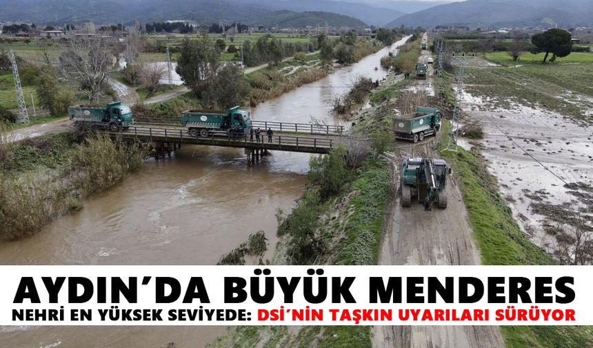 Aydın’da Büyük Menderes Nehri en yüksek seviyede: DSİ’nin taşkın uyarıları sürüyor