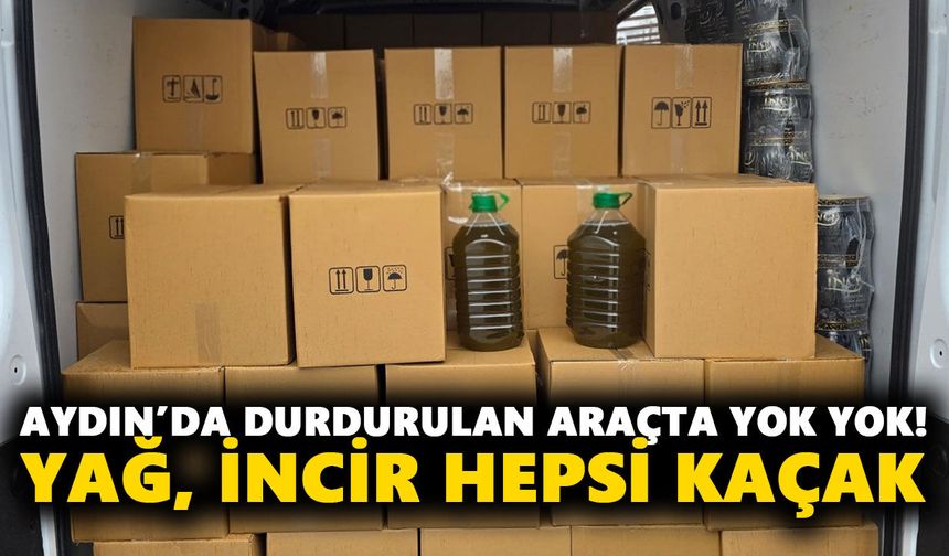 Aydın’da durdurulan araçta yok yok! Yağ, incir hepsi kaçak