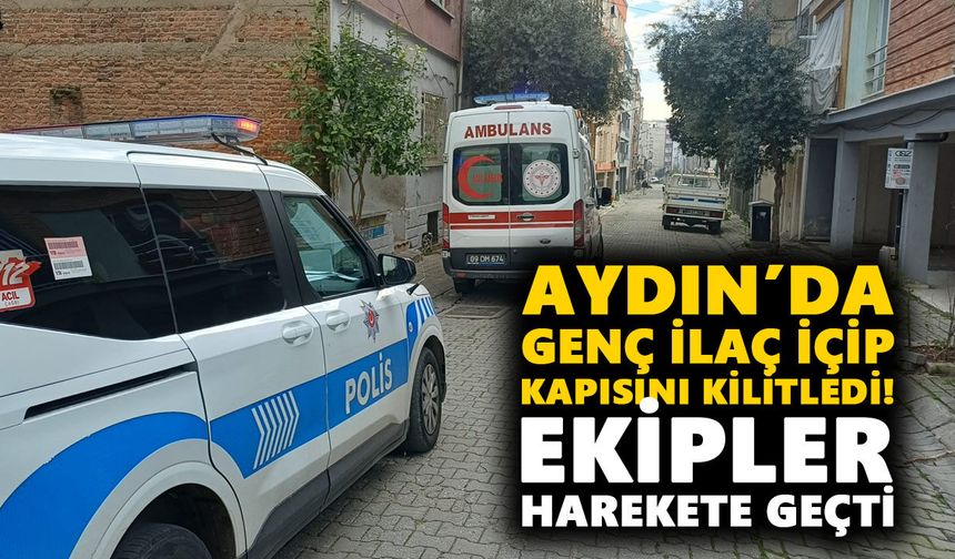 Aydın’da genç ilaç içip kapısını kilitledi! Ekipler harekete geçti