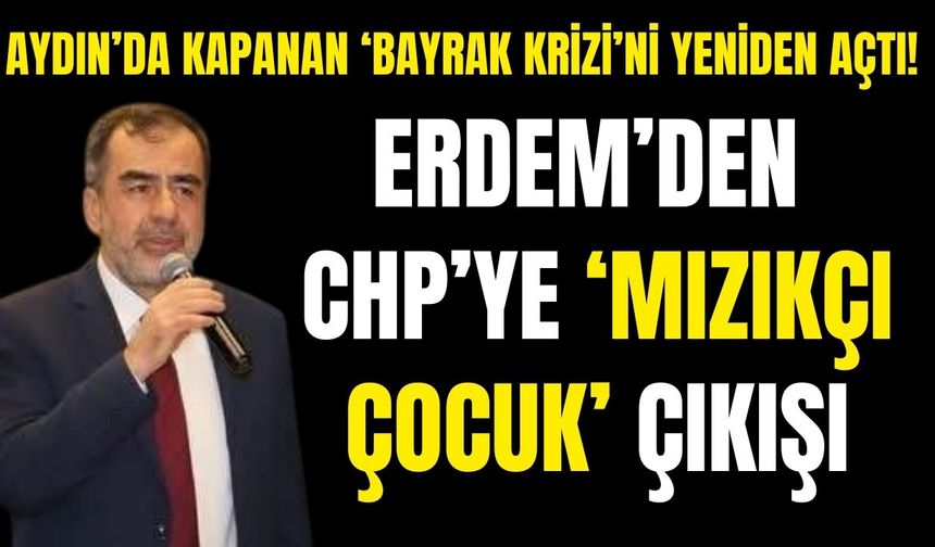 Aydın’da kapanan ‘bayrak krizi’ni yeniden açtı! Erdem’den CHP’ye ‘mızıkçı çocuk’ çıkışı