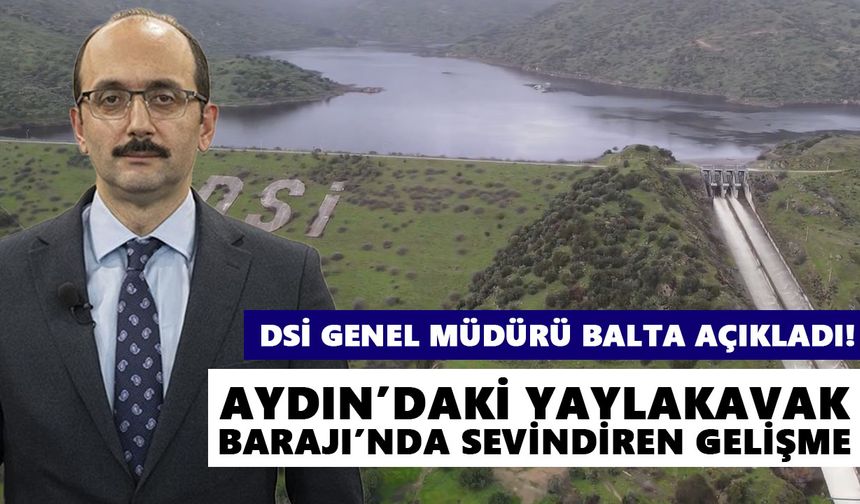DSİ Genel Müdürü Balta açıkladı! Aydın’daki Yaylakavak Barajı’nda sevindiren gelişme