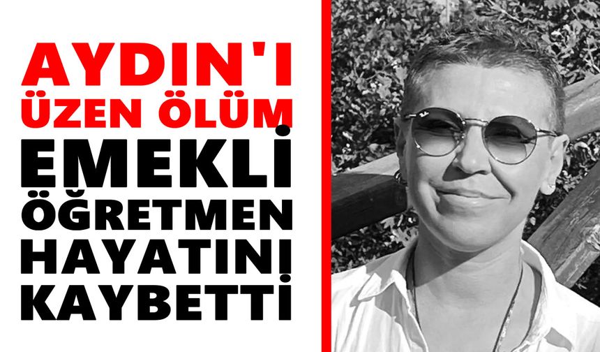 Aydın'ı üzen ölüm: Emekli öğretmen hayatını kaybetti