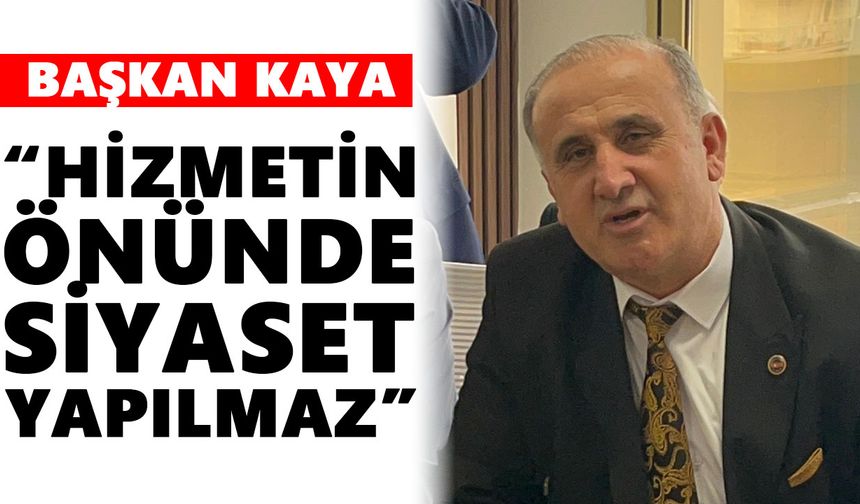 Başkan Kaya: “Hizmetin önünde siyaset yapılmaz”