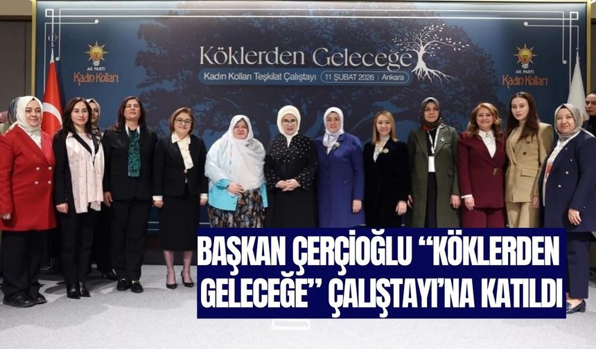 Çerçioğlu “Köklerden Geleceğe” Çalıştayı’na Katıldı