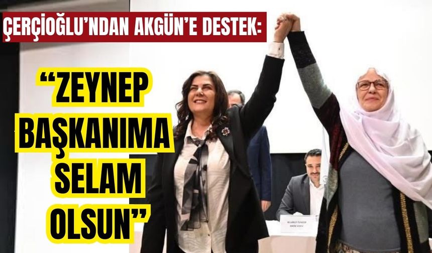 Çerçioğlu’ndan Akgün’e destek: “Zeynep başkanıma selam olsun”