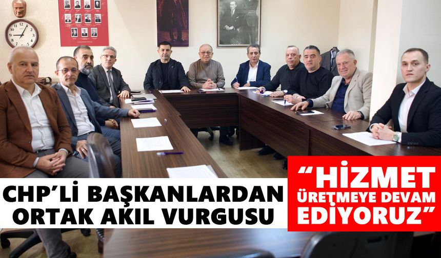 CHP’li başkanlardan ortak akıl vurgusu