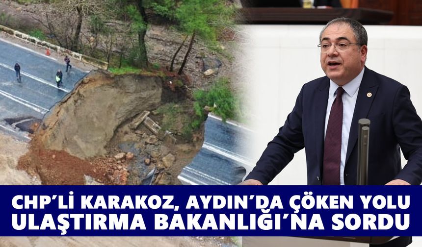 CHP’li Karakoz, Aydın’da çöken yolu Ulaştırma Bakanlığı’na sordu
