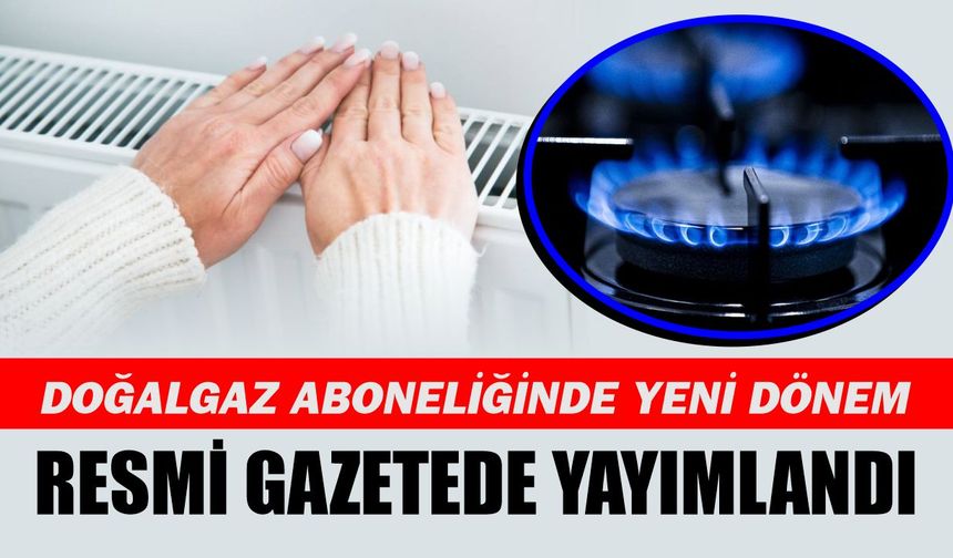 Doğal gaz aboneliklerinde yeni dönem başlıyor