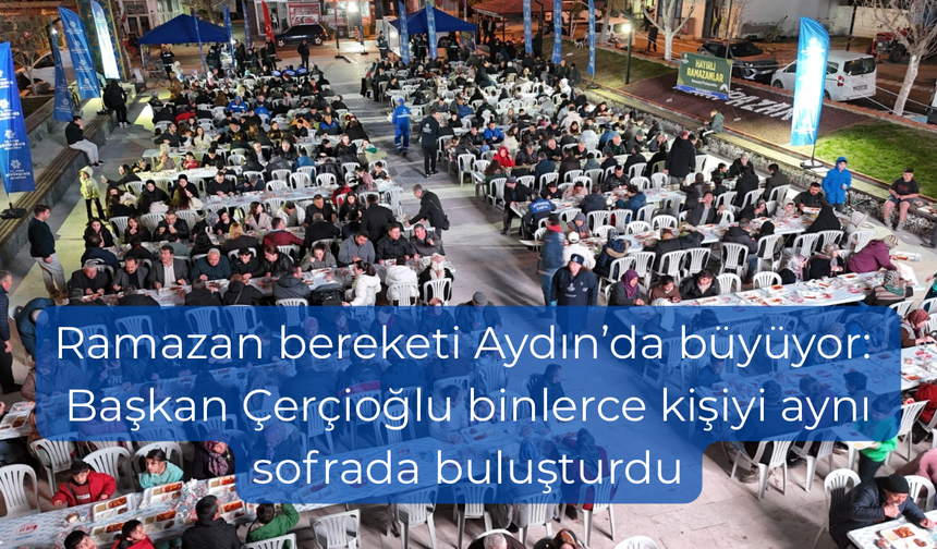 Ramazan bereketi Aydın’da büyüyor: Başkan Çerçioğlu binlerce kişiyi aynı sofrada buluşturdu