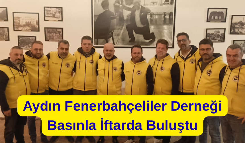 Aydın Fenerbahçeliler Derneği, Basınla İftarda Buluştu