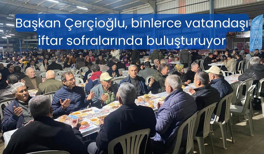 Başkan Çerçioğlu, binlerce vatandaşı iftar sofralarında buluşturuyor