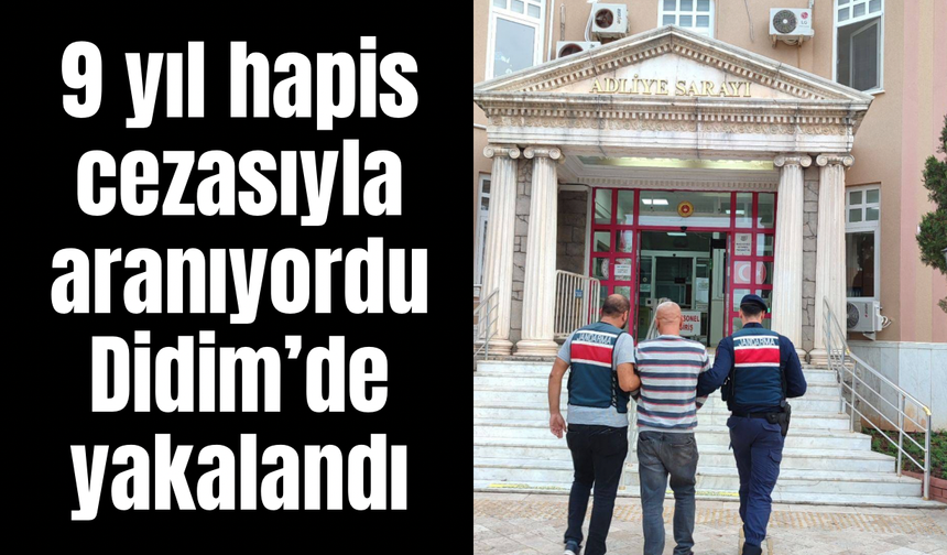 Didim’de 9 yıl hapis cezasıyla aranan hükümlü yakalandı