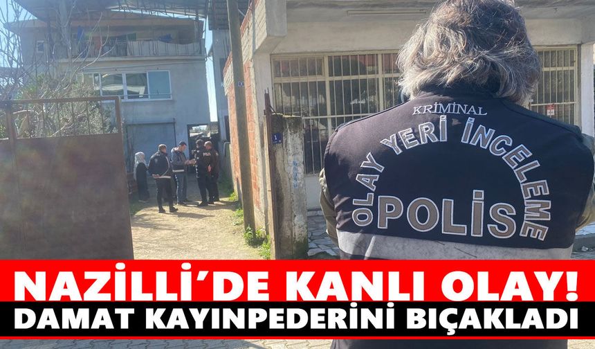 Nazilli’de kanlı olay! Damat kayınpederini bıçakladı