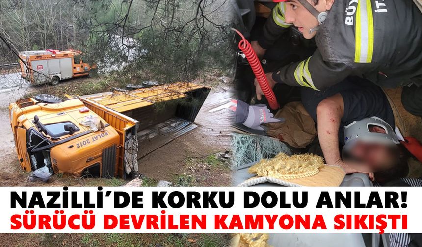 Nazilli’de korku dolu anlar! Sürücü devrilen kamyona sıkıştı