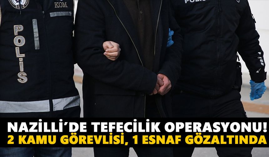 Nazilli’de tefecilik operasyonu!  2 kamu görevlisi, 1 esnaf gözaltında