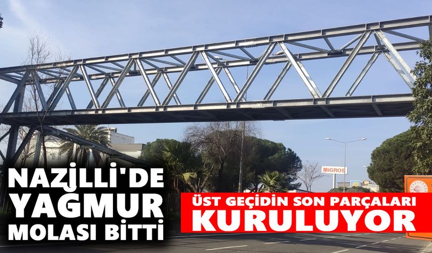 Nazilli'de yağmur molası bitti: Üst geçidin son parçaları kuruluyor