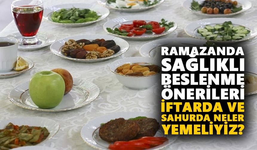 Ramazanda sağlıklı beslenme önerileri: İftarda ve sahurda neler yemeliyiz?