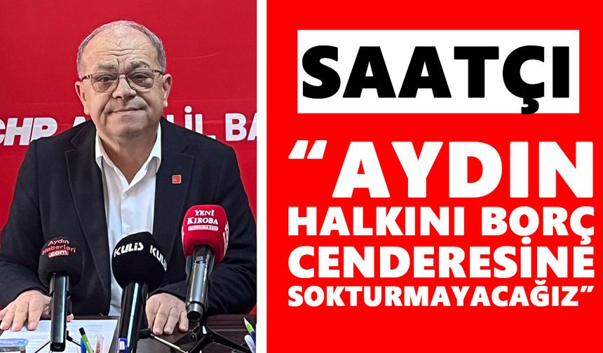 Saatçı: “Aydın halkını borç cenderesi içine sokturmayacağız”