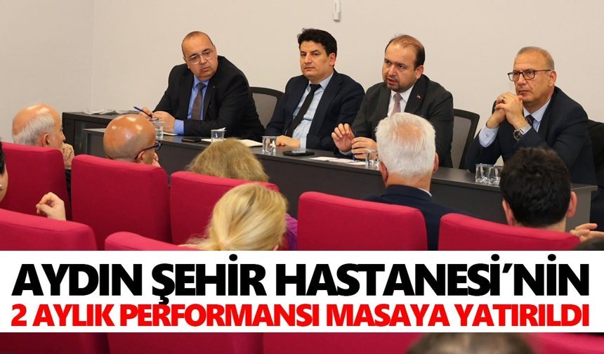 Aydın Şehir Hastanesi’nin 2 aylık performansı masaya yatırıldı