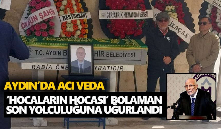 Aydın’da acı veda: ‘Hocaların hocası’ Bolaman son yolculuğuna uğurlandı