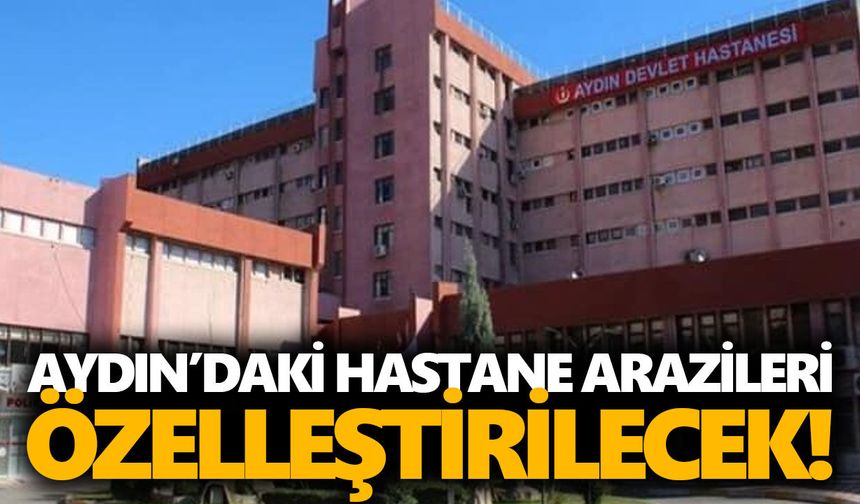 Aydın’daki hastane arazileri özelleştirilecek!