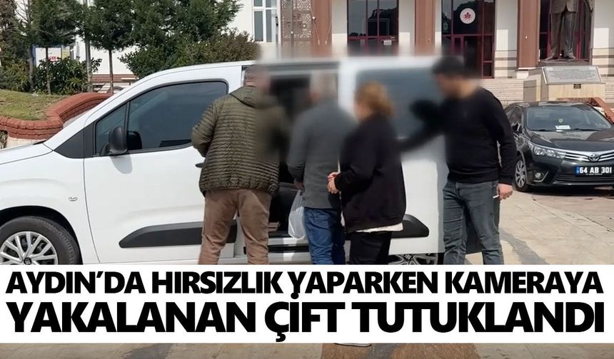 Aydın’da hırsızlık yaparken kameraya yakalanan çift tutuklandı