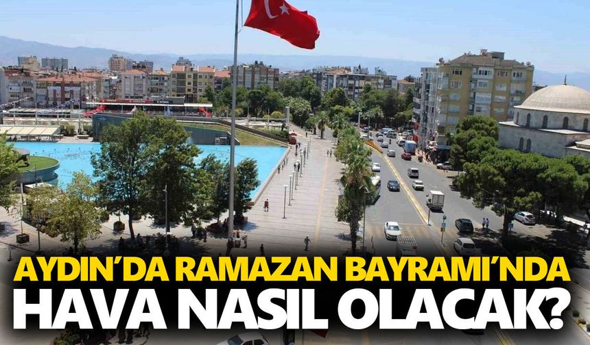 Aydın’da Ramazan Bayramı’nda hava nasıl olacak?