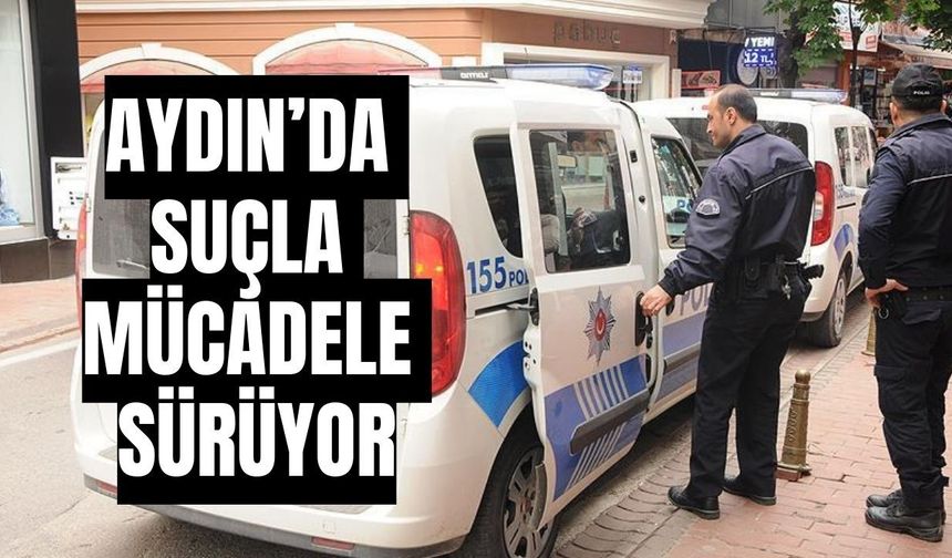 Aydın’da suçla mücadele sürüyor