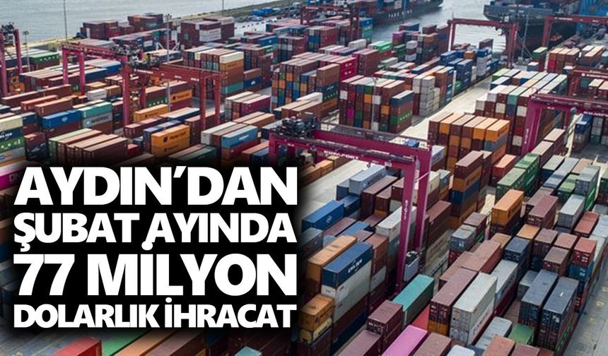 Aydın’dan Şubat ayında 77 milyon dolarlık ihracat