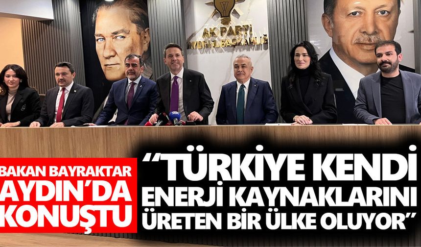 Bakan Bayraktar, Aydın’da konuştu: “Türkiye kendi enerji kaynaklarını üreten bir ülke oluyor”