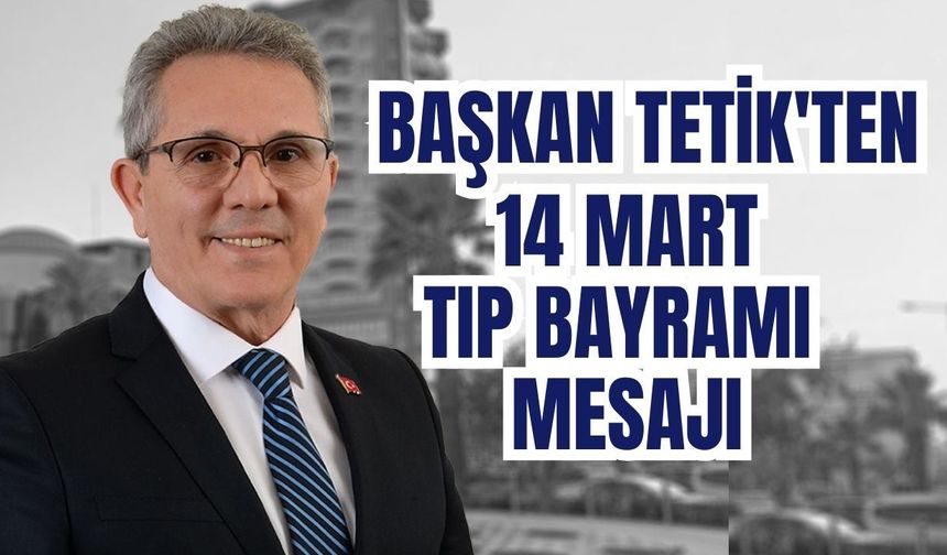 Başkan Tetik'ten 14 Mart mesajı
