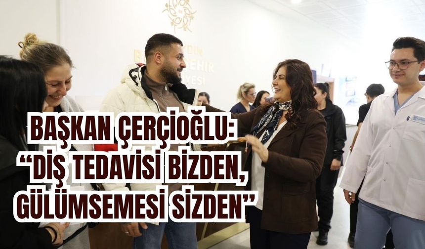 Çerçioğlu: “Diş tedavisi bizden, gülümsemesi sizden”